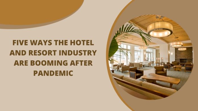 FIVE WAYS THE HOTEL AND RESORT INDUSTRY ARE BOOMING AFTER PANDEMIC