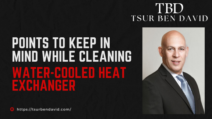 Points to Keep in Mind while Cleaning Water-Cooled Heat Exchanger |Tsur Ben David