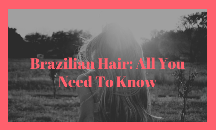 Brazilian Hair: All You Need To Know