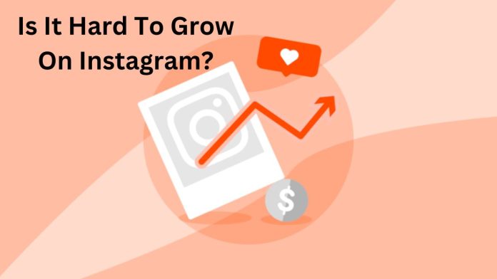Is It Hard To Grow On Instagram?
