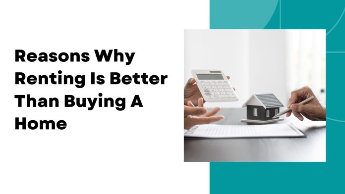 Reasons Why Renting Is Better Than Buying A Home