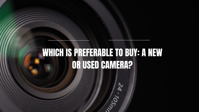 Which is preferable to buy: a new or used camera?